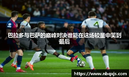巴拉多与巴萨的巅峰对决谁能在这场较量中笑到最后